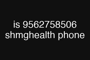 is 9562758506 shmghealth phone